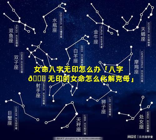 女命八字无印怎么办「八字 💐 无印的女命怎么化解克母」